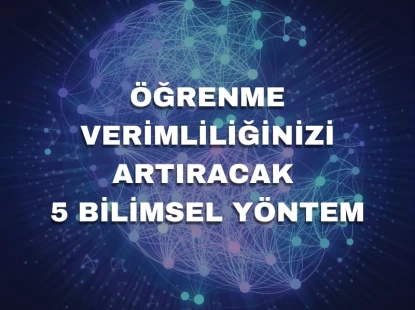 Öğrenme Verimliliğinizi Artıracak 5 Bilimsel Yöntem