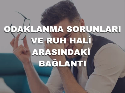 Odaklanma Sorunları ve Ruh Hali Arasındaki Bağlantı