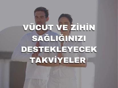 Vücut ve Zihin Sağlığınızı Destekleyecek Takviyeler