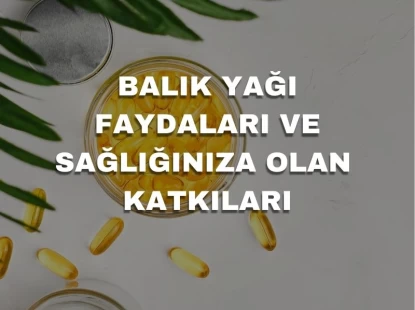 Balık Yağı Faydaları ve Sağlığınıza Olan Katkıları