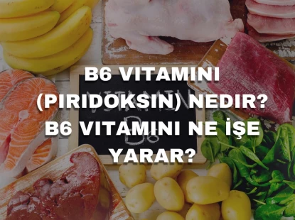 B6 Vitamini (Piridoksin) Nedir? B6 Vitamini Ne İşe Yarar?