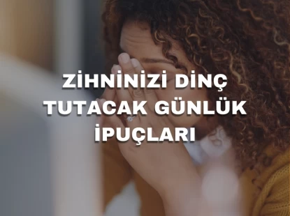 Zihninizi Dinç Tutacak Günlük İpuçları