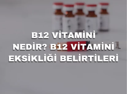 B12 Vitamini Nedir? B12 vitamini eksikliği belirtileri