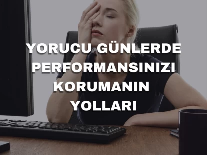 Yorucu Günlerde Performansınızı Korumanın Yolları