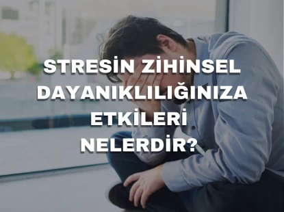 Stresin Zihinsel Dayanıklılığınıza Etkileri Nelerdir?