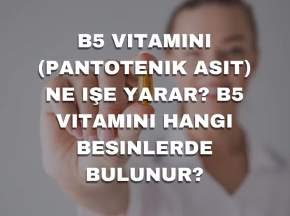 B5 vitamini (Pantotenik asit) ne işe yarar? B5 vitamini hangi besinlerde bulunur?