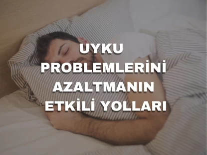 Uyku Problemlerini Azaltmanın Etkili Yolları